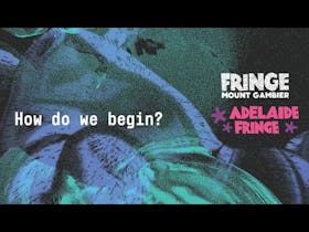 Text reads How do we begin? Mt GambierAdelaide Fringe layered on a background of blue and green dots